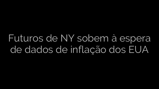 ​Futuros de NY sobem à espera de dados de inflação dos EUA 